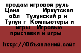 продам игровой руль › Цена ­ 1 000 - Иркутская обл., Тулунский р-н, Тулун г. Компьютеры и игры » Игровые приставки и игры   